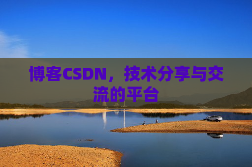 博客CSDN，技术分享与交流的平台